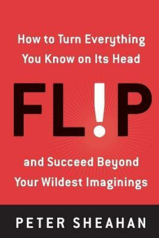 Business & Money |   Flip: How To Turn Everything You Know On Its Head–And Succeed Beyond Your Wildest Imaginings.Paperback,By :Peter Sheahan Business & Money Business & Money