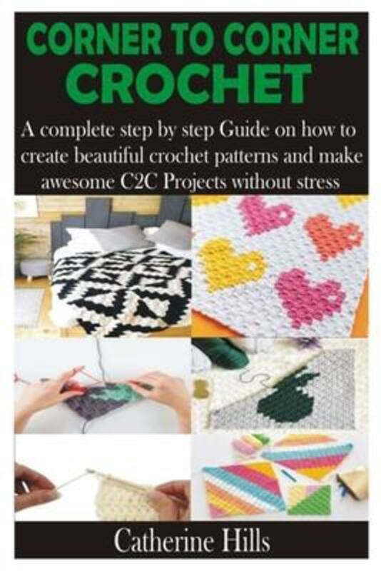 Crafts, Hobbies & Home |   Corner To Corner Crochet: A Complete Step By Step Guide On How To Create Beautiful Crochet Patterns,Paperback,Byhills, Catherine Crafts, Hobbies & Home Crafts, Hobbies & Home