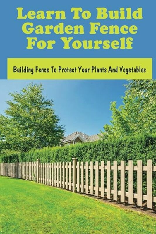 Crafts, Hobbies & Home |   Learn To Build Garden Fence For Yourself Building Fence To Protect Your Plants And Vegetables How By Oldfather Dorian Paperback Crafts, Hobbies & Home Crafts, Hobbies & Home