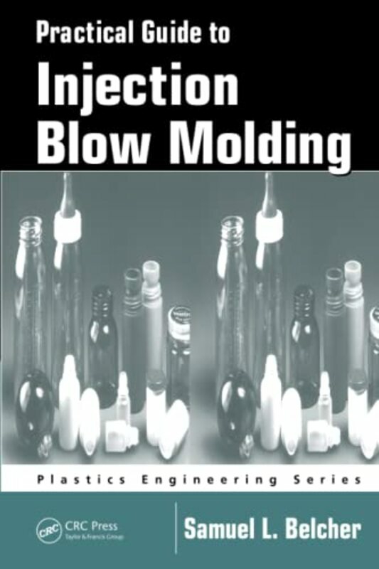 Crafts, Hobbies & Home |   Practical Guide To Injection Blow Molding Paperback By Samuel L. Belcher (Sabel Plastechs, Inc., Moscow, Ohio, Usa) Crafts, Hobbies & Home Crafts, Hobbies & Home