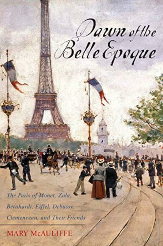 History & Archaeology |   Dawn Of The Belle Epoque The Paris Of Monet Zola Bernhardt Eiffel Debussy Clemenceau And Thei By Mcauliffe Mary Paperback History & Archaeology History & Archaeology