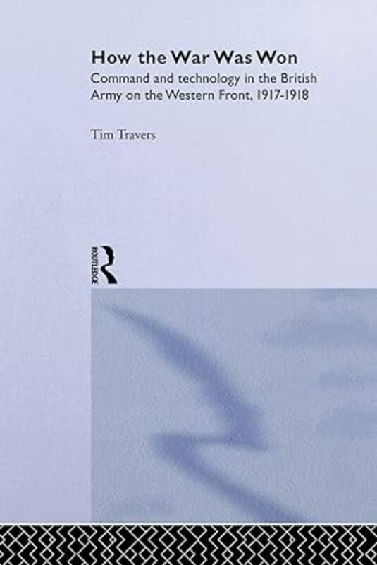 History & Archaeology |   How The War Was Won Command And Technology In The British Army On The Western Front 19171918 History & Archaeology History & Archaeology