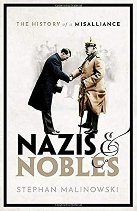 History & Archaeology |   Nazis And Nobles: The History Of A Misalliance , Hardcover By Stephan Malinowski (Senior Lecturer, Modern European History, Senior Lecturer, Modern European Histo History & Archaeology History & Archaeology