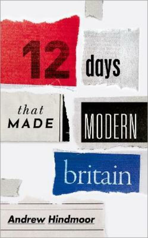 History & Archaeology |   Twelve Days That Made Modern Britain.Hardcover,By :Hindmoor, Andrew (Professor Of Politics And Head Of The Department Of Politics, University Of Sheffi History & Archaeology History & Archaeology