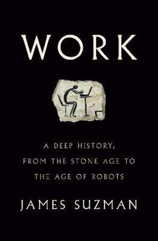 History & Archaeology |   Work: A Deep History, From The Stone Age To The Age Of Robots, Hardcover Book, By: James Suzman History & Archaeology History & Archaeology