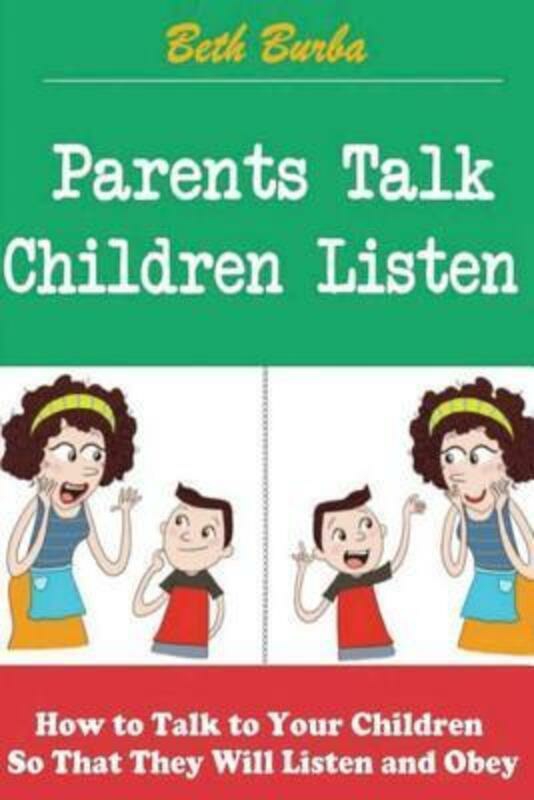 Parenting & Relationships |   Parents Talk, Children Listen: How To Talk To Your Children So That They Will Listen And Obey.Paperback,By :Burba, Beth Parenting & Relationships Parenting & Relationships