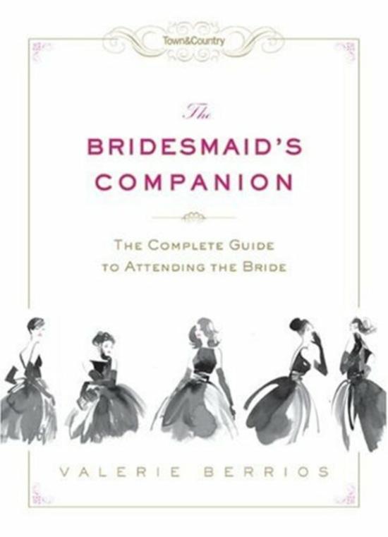 Parenting & Relationships |   Town & Country The Bridesmaid’s Companion: The Complete Guide To Attending The Bride, Hardcover Book, By: Valerie Berrios Parenting & Relationships Parenting & Relationships