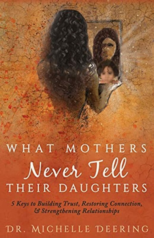 Parenting & Relationships |   What Mothers Never Tell Their Daughters: 5 Keys To Building Trust, Restoring Connection, & Strengthe , Paperback By Deering, Michelle – O’Byrne, Debbie (Jetlaunch) – Young, Abigail (Stressless Edits) Parenting & Relationships Parenting & Relationships