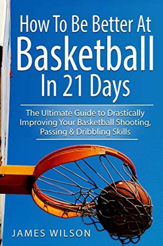 Sports & Outdoors |   How To Be Better At Basketball In 21 Days The Ultimate Guide To Drastically Improving Your Basketba By Wilson, James -Paperback Sports & Outdoors Sports & Outdoors