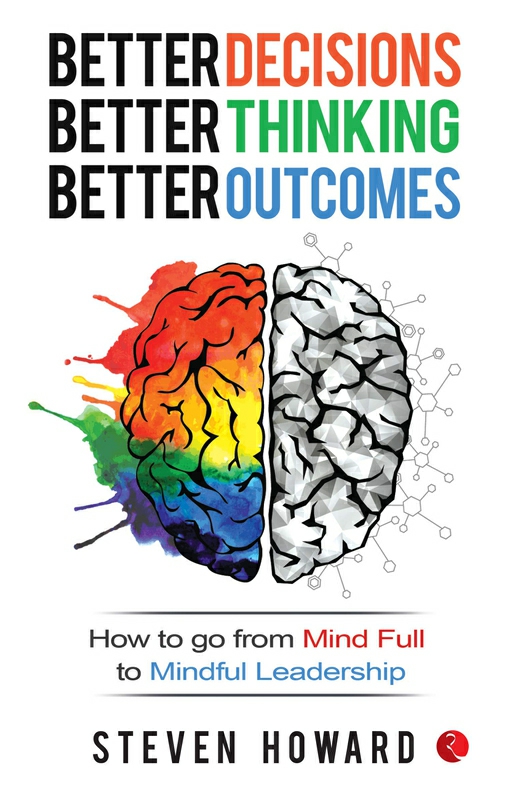 Self Help |   Better Decisions, Better Thinking, Better Outcomes: How To Go From Mind Full To Mindful Leadership, Paperback Book, By: Steven Howard Self Help Self Help