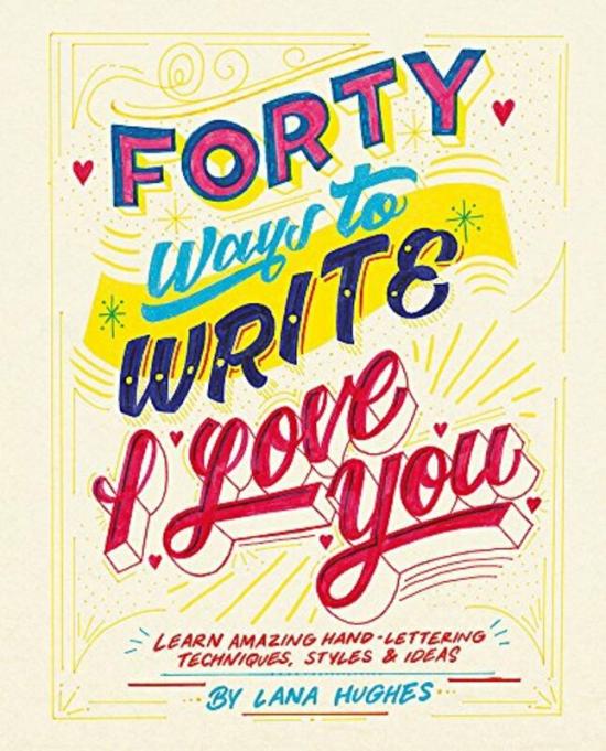 Reference |   Forty Ways To Write I Love You: Learn Amazing Hand-Lettering Techniques, Styles And Ideas, Paperback Book, By: Lana Hughes Reference Reference